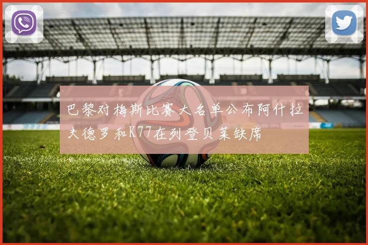 巴黎对梅斯比赛大名单公布阿什拉夫德罗和K77在列登贝莱缺席