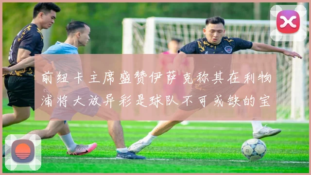 前纽卡主席盛赞伊萨克称其在利物浦将大放异彩是球队不可或缺的宝贵资产