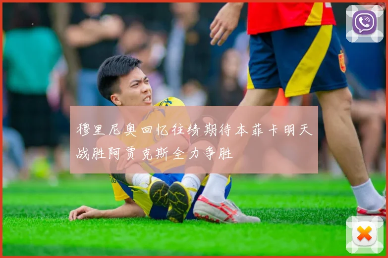穆里尼奥回忆往绩期待本菲卡明天战胜阿贾克斯全力争胜