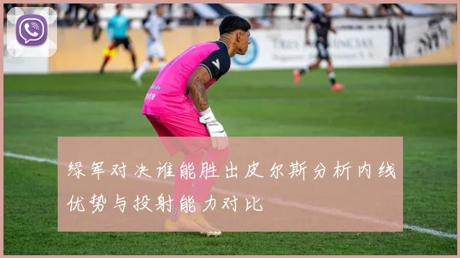 绿军对决谁能胜出皮尔斯分析内线优势与投射能力对比