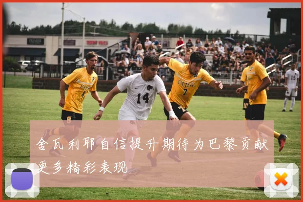 舍瓦利耶自信提升期待为巴黎贡献更多精彩表现