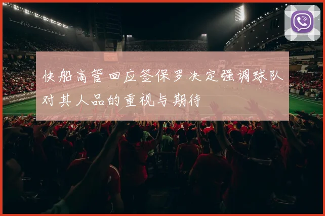 快船高管回应签保罗决定强调球队对其人品的重视与期待