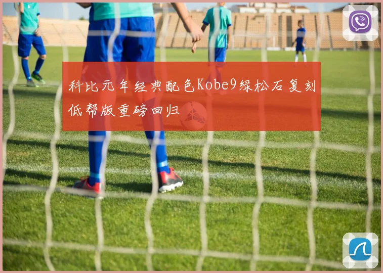 科比元年经典配色Kobe9绿松石复刻低帮版重磅回归