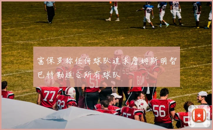 富保罗称任何球队追求詹姆斯明智巴特勒适合所有球队