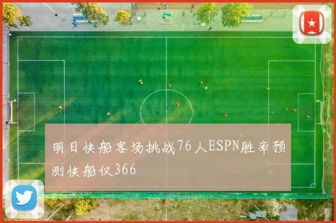 明日快船客场挑战76人ESPN胜率预测快船仅366