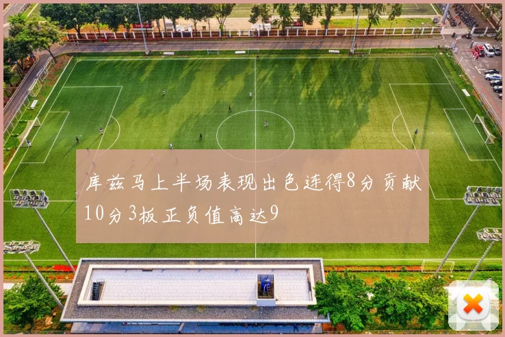 库兹马上半场表现出色连得8分贡献10分3板正负值高达9