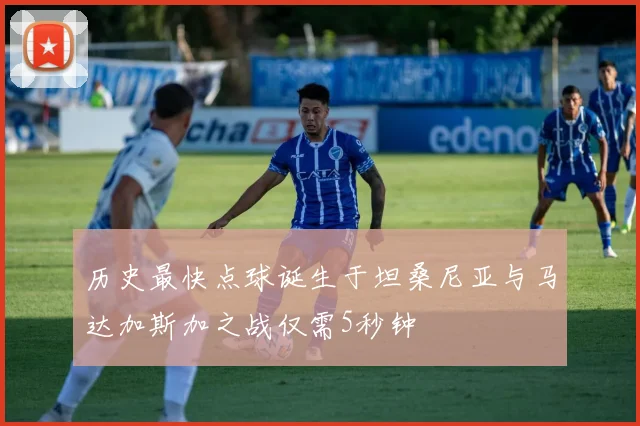 历史最快点球诞生于坦桑尼亚与马达加斯加之战仅需5秒钟
