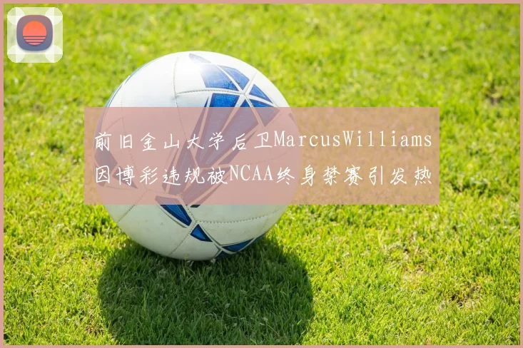前旧金山大学后卫MarcusWilliams因博彩违规被NCAA终身禁赛引发热议