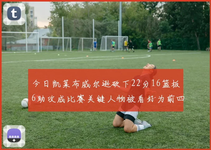 今日凯莱布威尔逊砍下22分16篮板6助攻成比赛关键人物被看好为前四热门