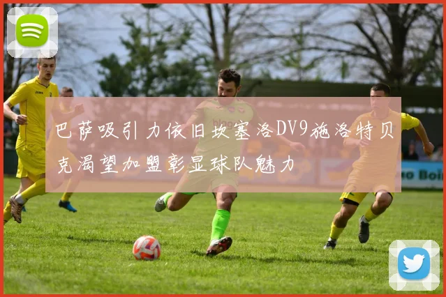 巴萨吸引力依旧坎塞洛DV9施洛特贝克渴望加盟彰显球队魅力