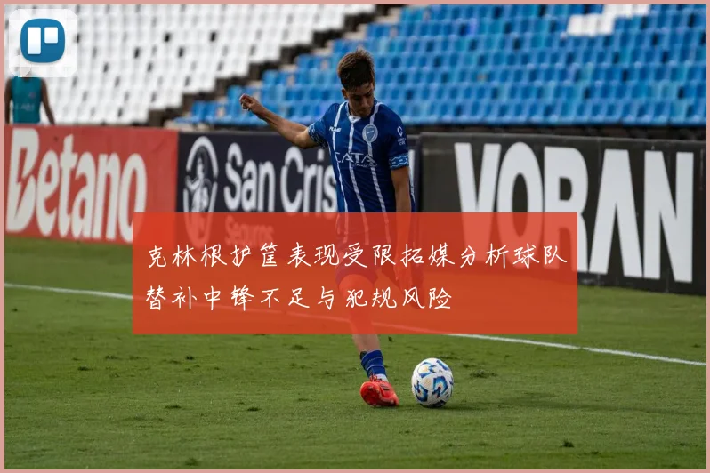 克林根护筐表现受限拓媒分析球队替补中锋不足与犯规风险