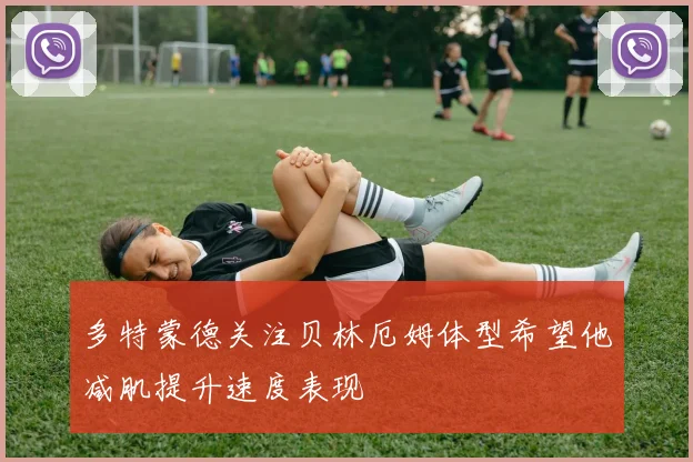 多特蒙德关注贝林厄姆体型希望他减肌提升速度表现
