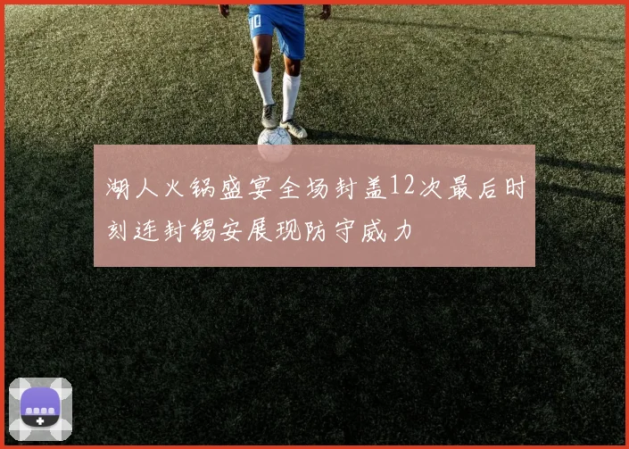 湖人火锅盛宴全场封盖12次最后时刻连封锡安展现防守威力