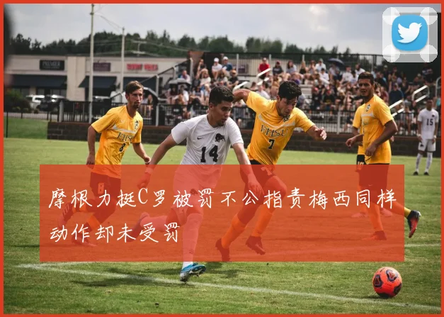 摩根力挺C罗被罚不公指责梅西同样动作却未受罚