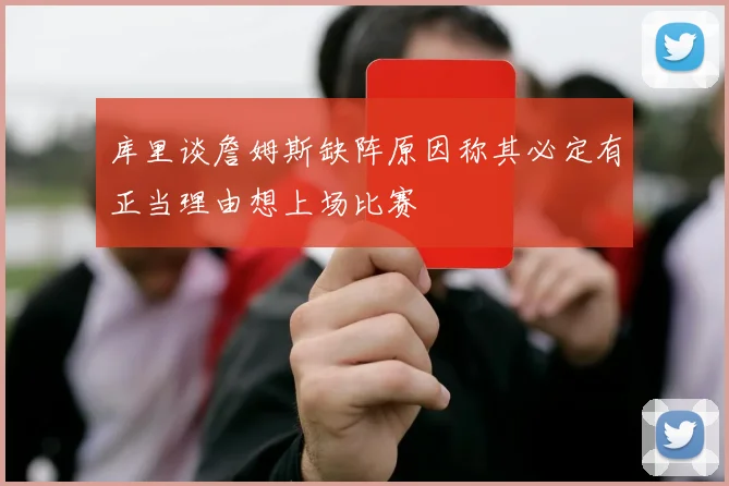 库里谈詹姆斯缺阵原因称其必定有正当理由想上场比赛