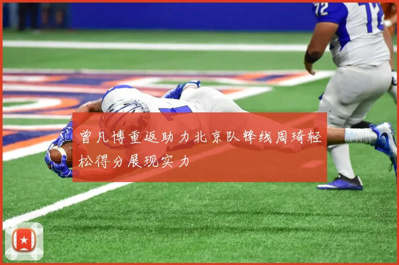 曾凡博重返助力北京队锋线周琦轻松得分展现实力