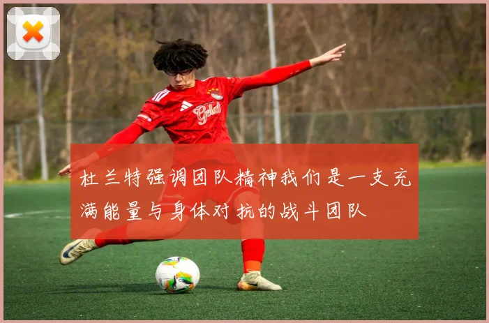 杜兰特强调团队精神我们是一支充满能量与身体对抗的战斗团队