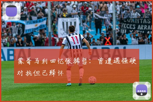 蒙哥马利回忆张稀哲：曾遭遇强硬对抗但已释怀